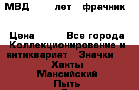1.1) МВД - 200 лет ( фрачник) › Цена ­ 249 - Все города Коллекционирование и антиквариат » Значки   . Ханты-Мансийский,Пыть-Ях г.